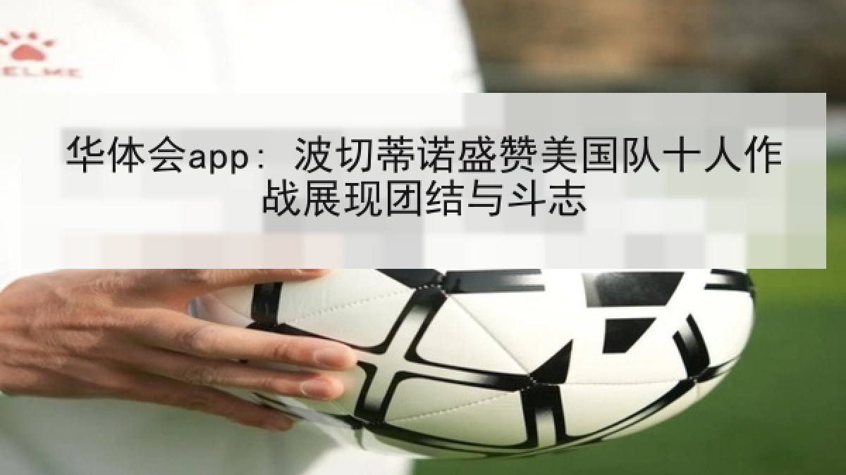 华体会app: 波切蒂诺盛赞美国队十人作战展现团结与斗志