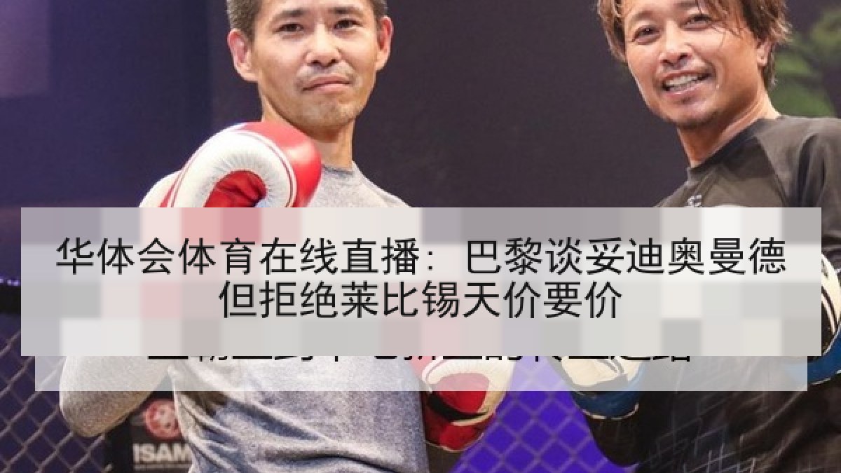 华体会体育在线直播: 巴黎谈妥迪奥曼德但拒绝莱比锡天价要价