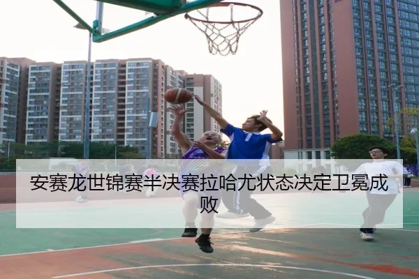 an-sai-long-shi-jin-sai-ban-jue-sai-la-ha-you-zhuang-tai-jue-ding-wei-mian-cheng-bai-3-418.jpg