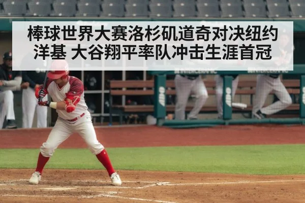 棒球世界大赛洛杉矶道奇对决纽约洋基 大谷翔平率队冲击生涯首冠