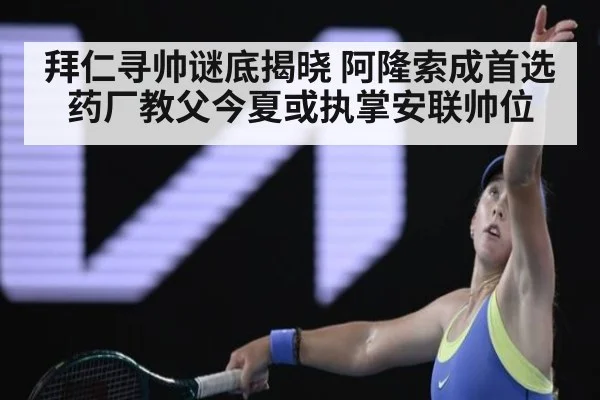 拜仁寻帅谜底揭晓 阿隆索成首选药厂教父今夏或执掌安联帅位