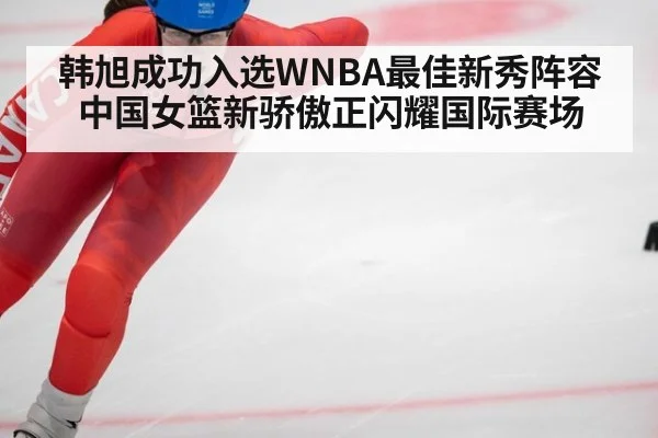 韩旭成功入选WNBA最佳新秀阵容 中国女篮新骄傲正闪耀国际赛场
