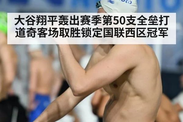 大谷翔平轰出赛季第50支全垒打 道奇客场取胜锁定国联西区冠军